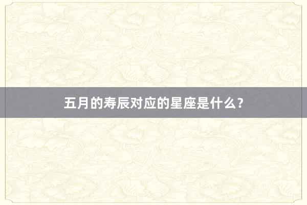 五月的寿辰对应的星座是什么？