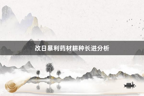 改日暴利药材耕种长进分析