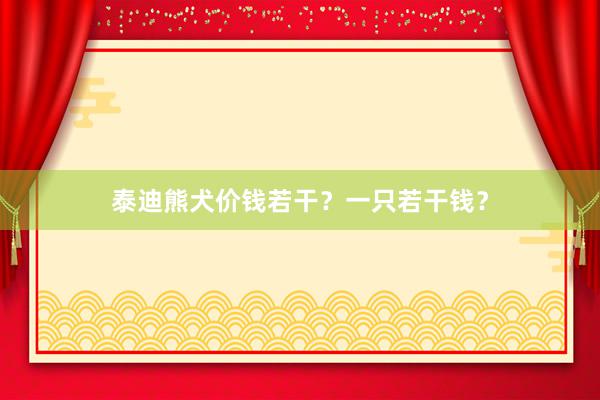 泰迪熊犬价钱若干?一只若干钱?