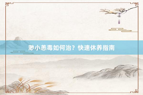 渺小恙毒如何治？快速休养指南