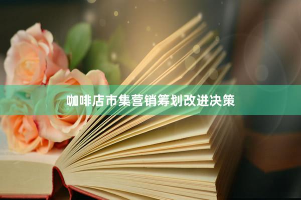 咖啡店市集营销筹划改进决策